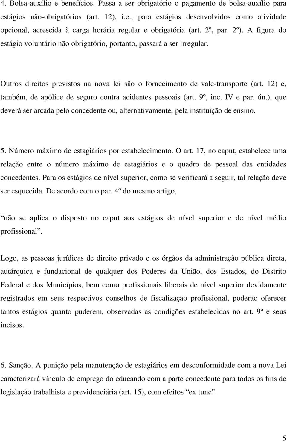 12) e, também, de apólice de seguro contra acidentes pessoais (art. 9º, inc. IV e par. ún.), que deverá ser arcada pelo concedente ou, alternativamente, pela instituição de ensino. 5.