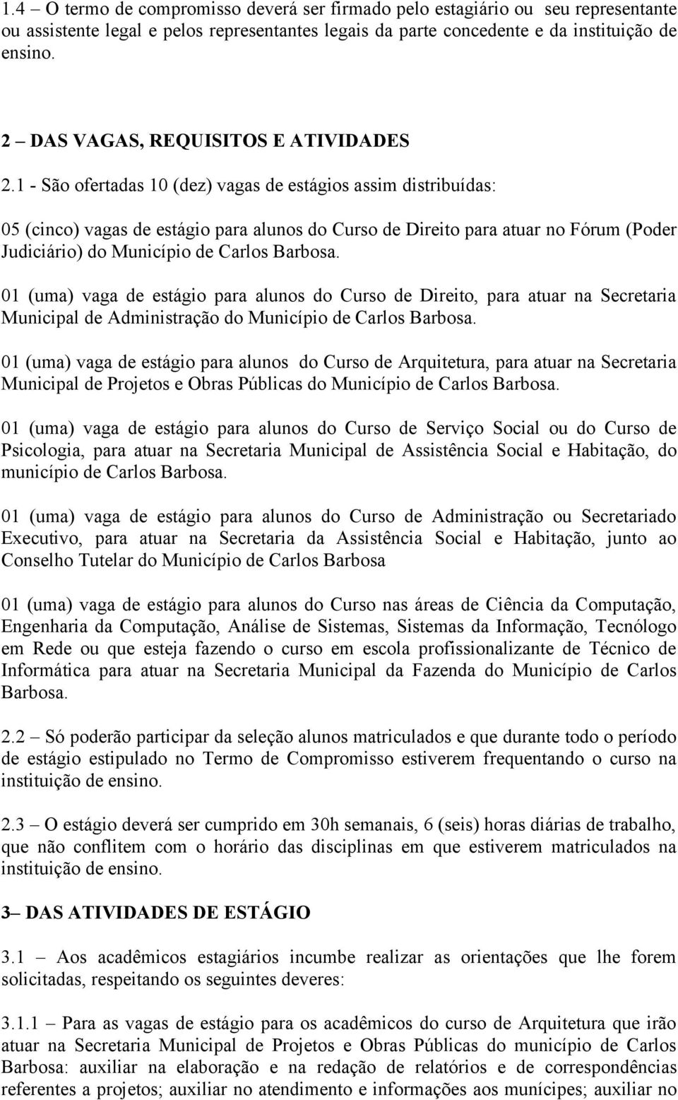 1 - São ofertadas 10 (dez) vagas de estágios assim distribuídas: 05 (cinco) vagas de estágio para alunos do Curso de Direito para atuar no Fórum (Poder Judiciário) do Município de Carlos Barbosa.