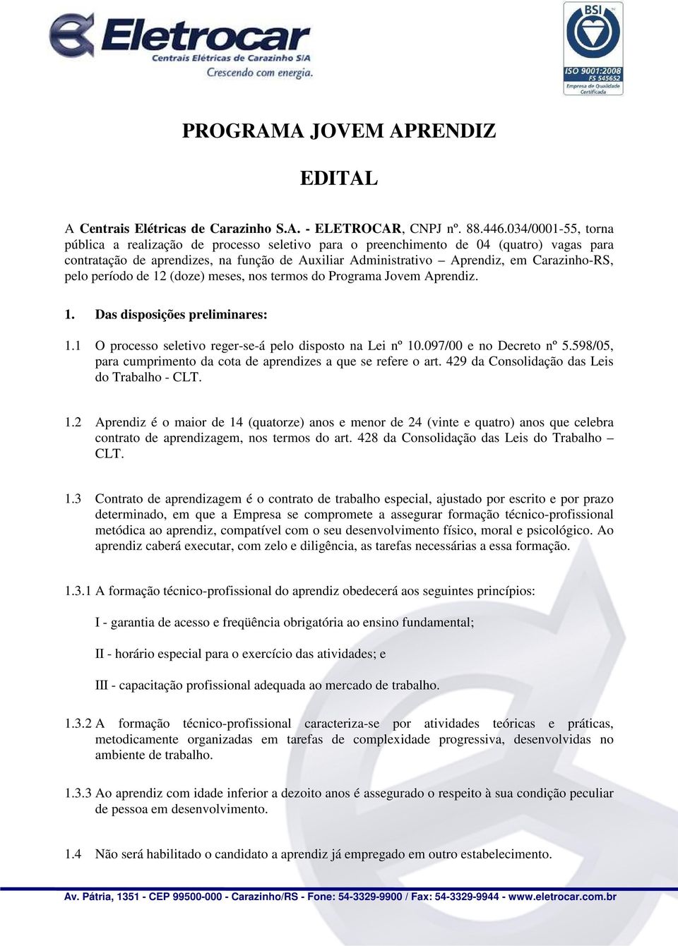 pelo período de 12 (doze) meses, nos termos do Programa Jovem Aprendiz. 1. Das disposições preliminares: 1.1 O processo seletivo reger-se-á pelo disposto na Lei nº 10.097/00 e no Decreto nº 5.