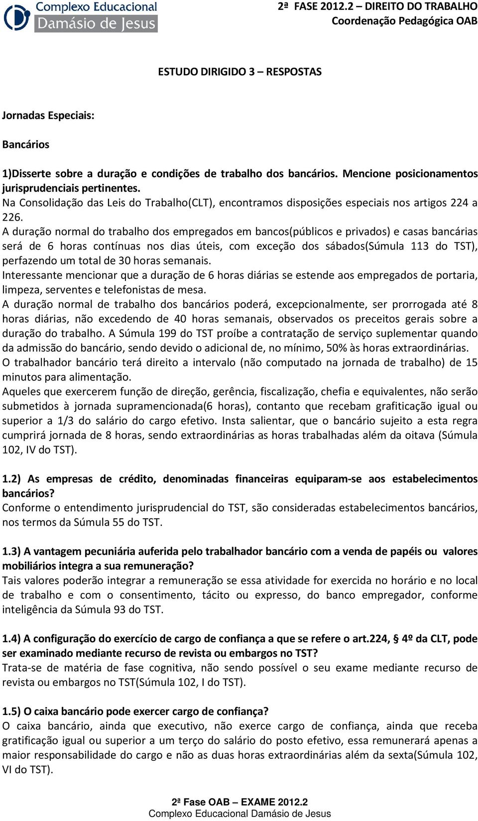 A duração normal do trabalho dos empregados em bancos(públicos e privados) e casas bancárias será de 6 horas contínuas nos dias úteis, com exceção dos sábados(súmula 113 do TST), perfazendo um total