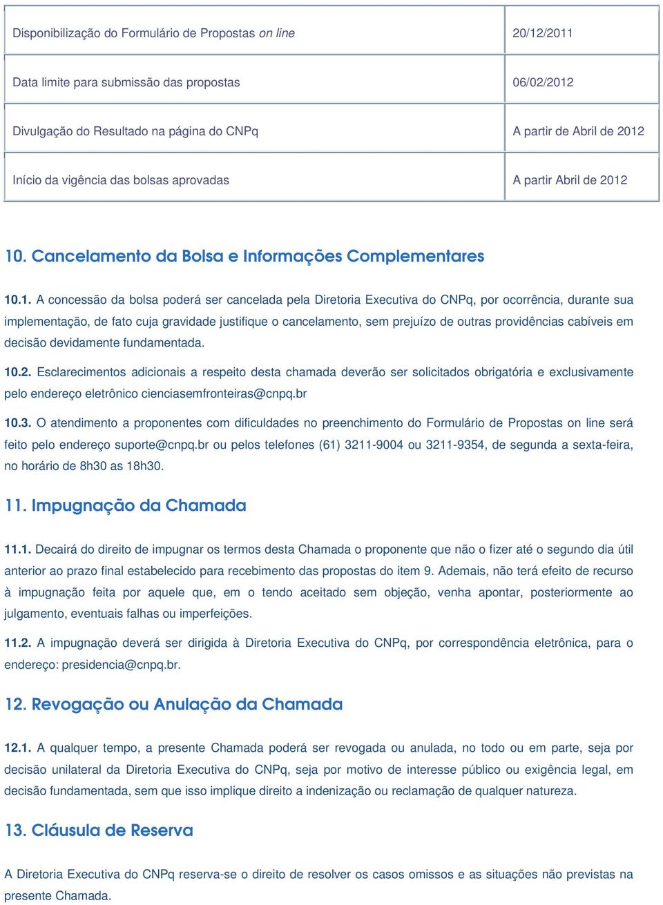 10. Cancelamento da Bolsa e Informações Complementares 10.1. A concessão da bolsa poderá ser cancelada pela Diretoria Executiva do CNPq, por ocorrência, durante sua implementação, de fato cuja