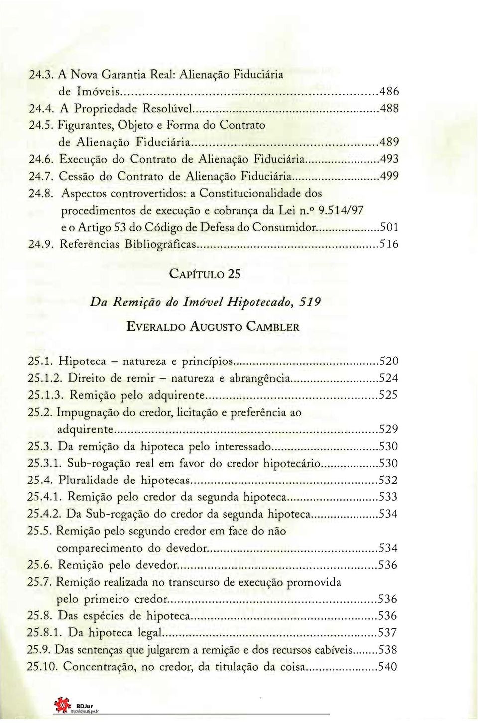 514/97 e o Artigo 53 do Código de Defesa do Consumidor 501 24.9. Referências Bibliográficas 516 CAPÍTULO 25 Da Remição do Imóvel Hipotecado, 519 EVERALDO AUGUSTO CAMBLER 25.1. Hipoteca - natureza e princípios.