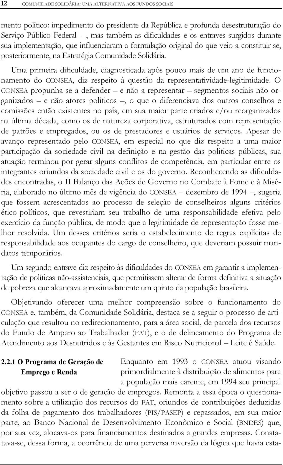 Uma primeira dificuldade, diagnosticada após pouco mais de um ano de funcionamento do CONSEA, diz respeito à questão da representatividade-legitimidade.