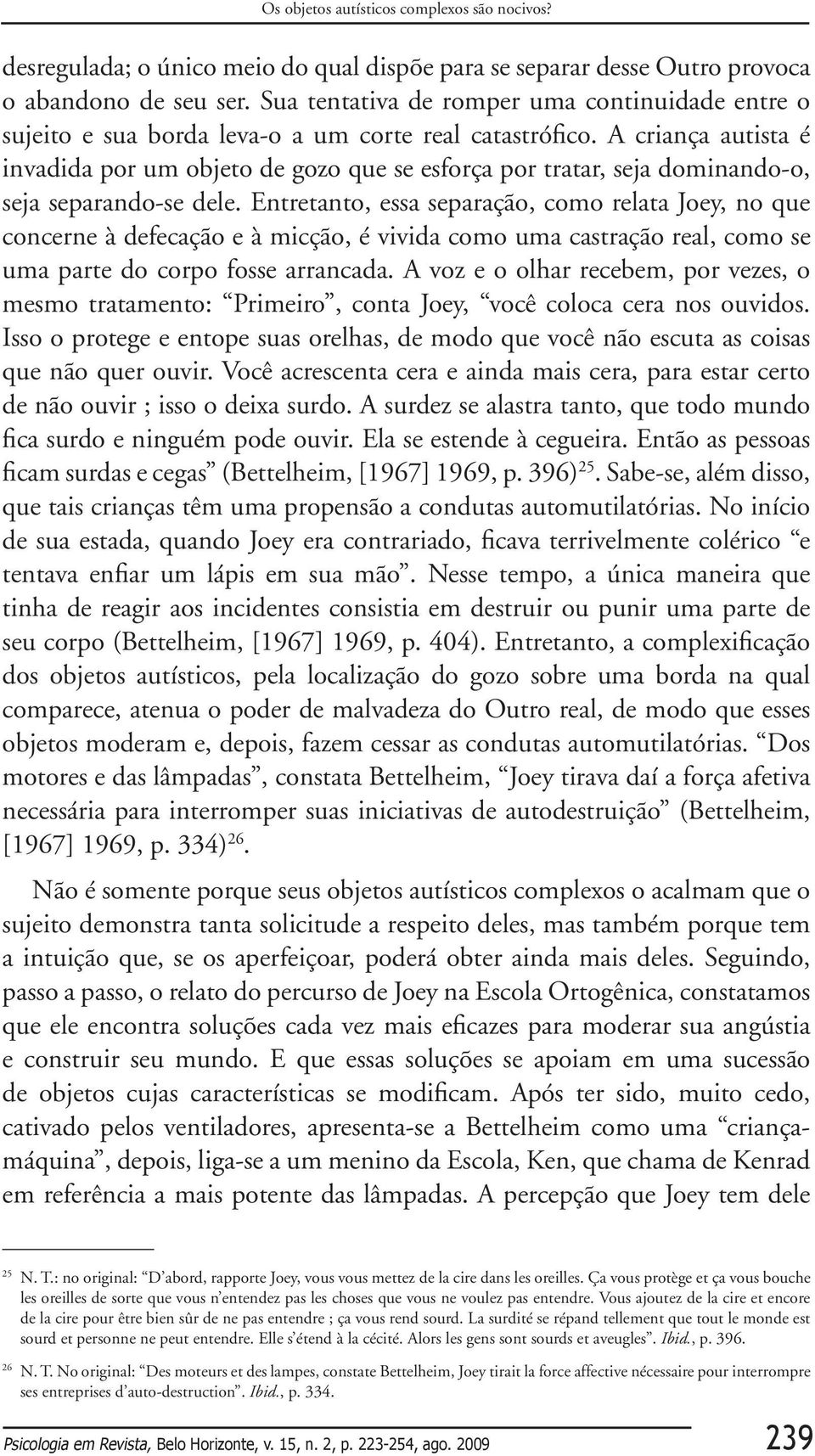 A criança autista é invadida por um objeto de gozo que se esforça por tratar, seja dominando-o, seja separando-se dele.