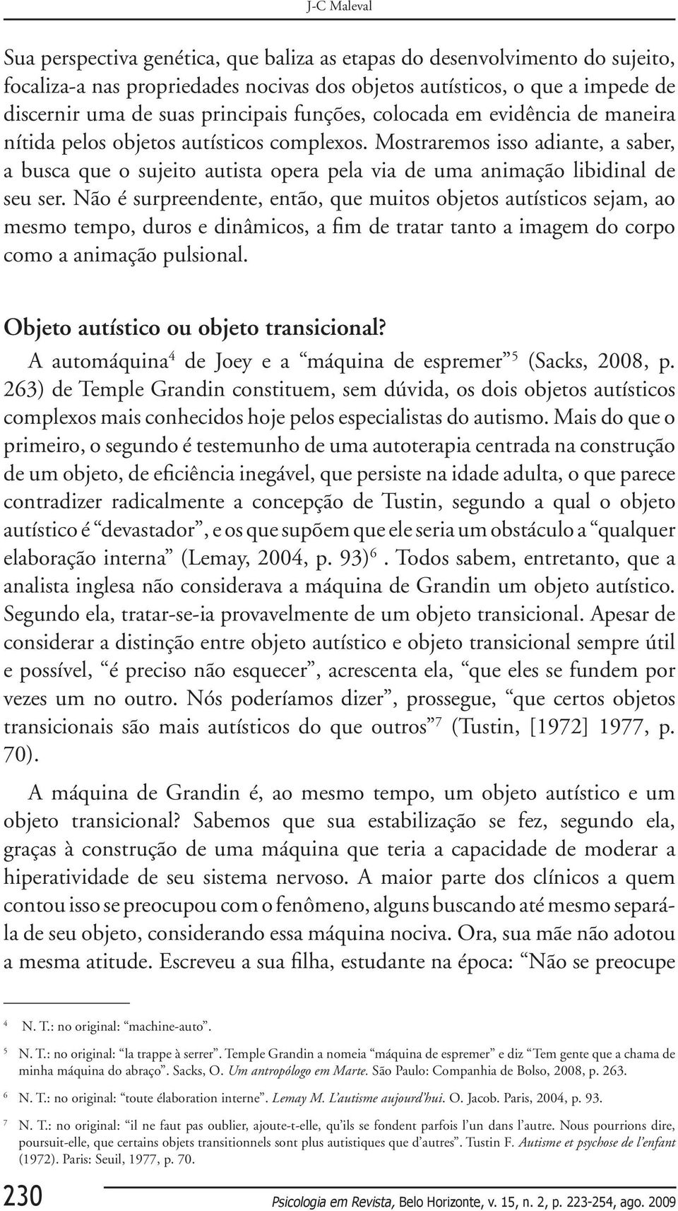 Mostraremos isso adiante, a saber, a busca que o sujeito autista opera pela via de uma animação libidinal de seu ser.