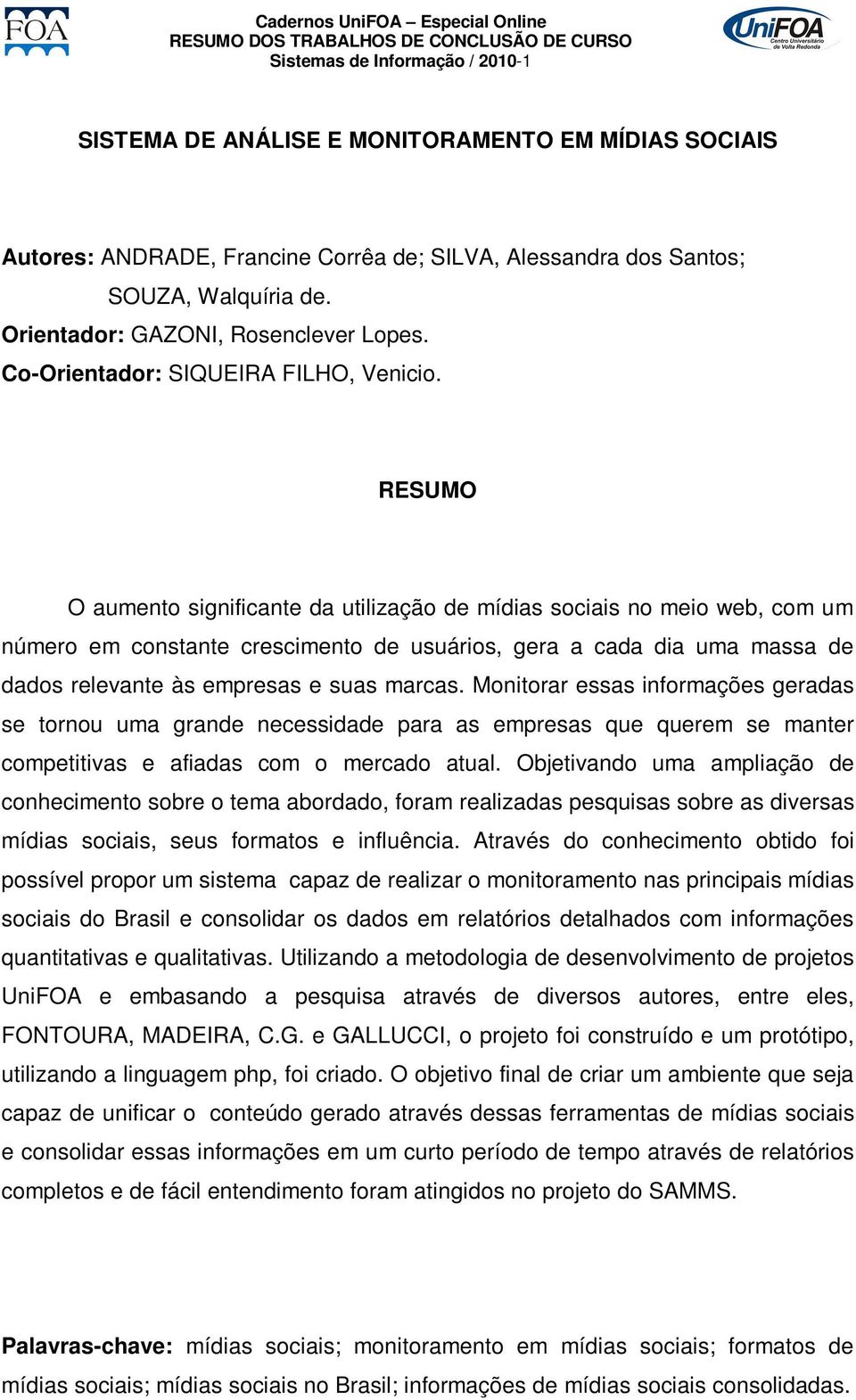 O aumento significante da utilização de mídias sociais no meio web, com um número em constante crescimento de usuários, gera a cada dia uma massa de dados relevante às empresas e suas marcas.