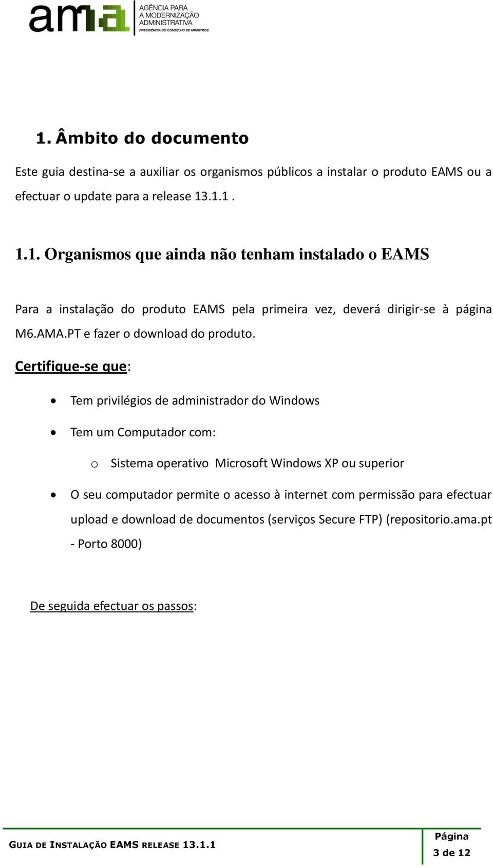 Certifique-se que: Tem privilégios de administrador do Windows Tem um Computador com: o Sistema operativo Microsoft Windows XP ou superior O seu computador permite o