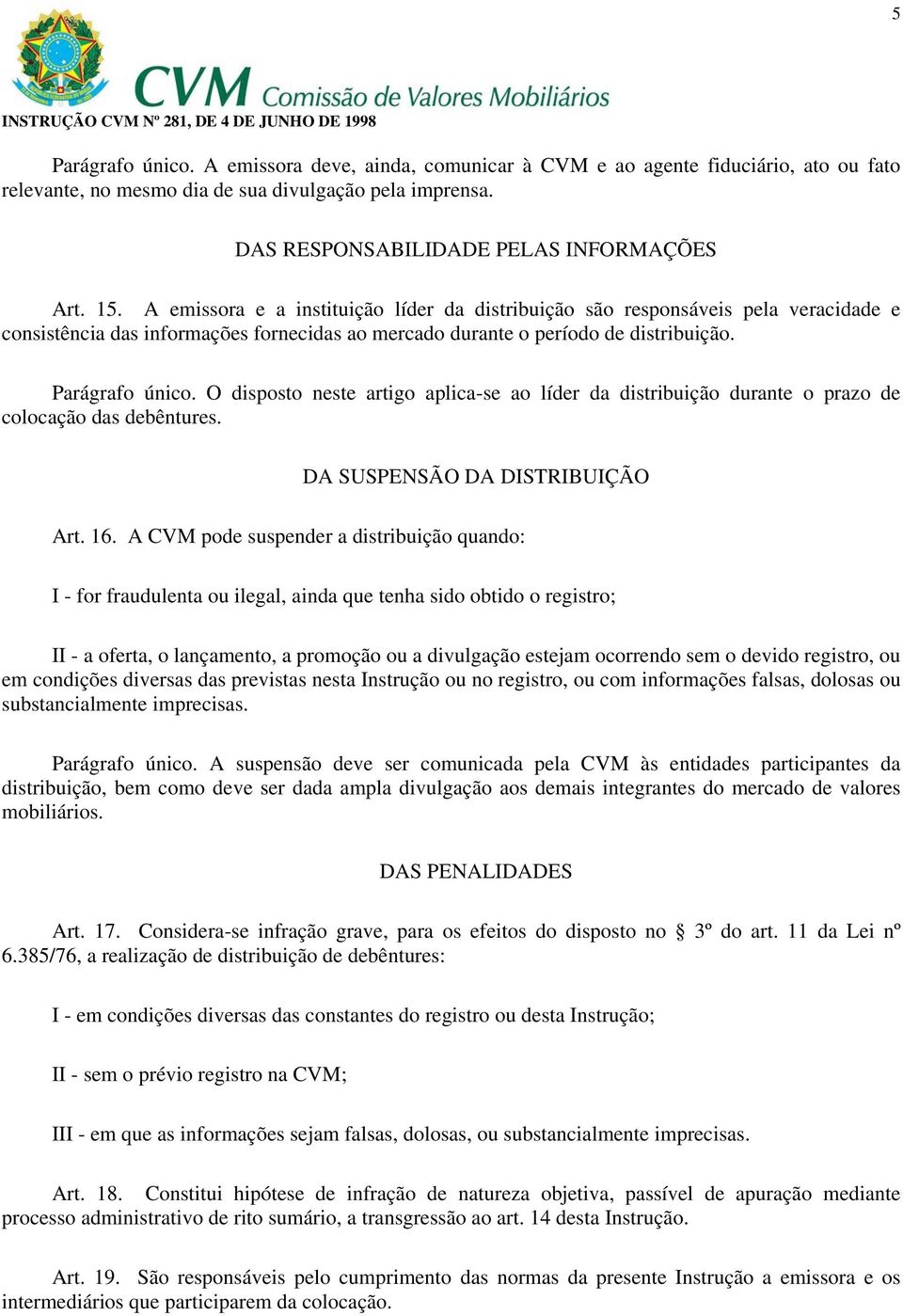 O disposto neste artigo aplica-se ao líder da distribuição durante o prazo de colocação das debêntures. DA SUSPENSÃO DA DISTRIBUIÇÃO Art. 16.