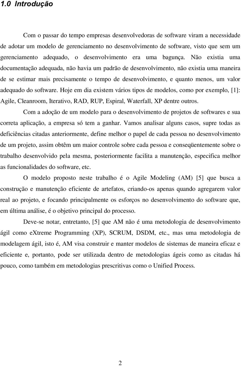 Não existia uma documentação adequada, não havia um padrão de desenvolvimento, não existia uma maneira de se estimar mais precisamente o tempo de desenvolvimento, e quanto menos, um valor adequado do