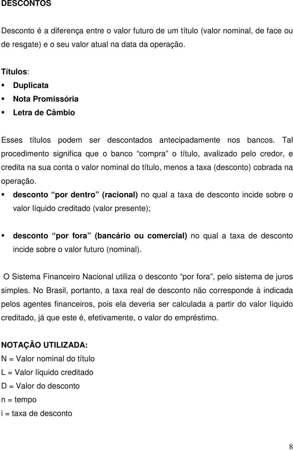 Tal procedimeto sigifica que o baco compra o título, avalizado pelo credor, e credita a sua cota o valor omial do título, meos a taxa (descoto) cobrada a operação.