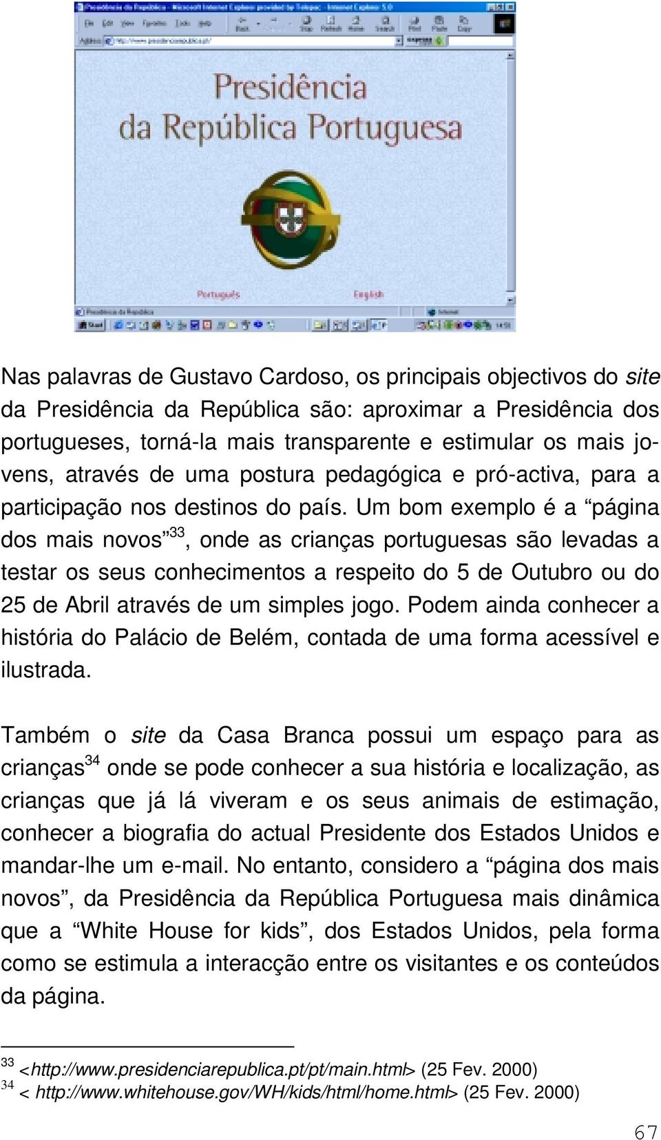 Um bom exemplo é a página dos mais novos 33, onde as crianças portuguesas são levadas a testar os seus conhecimentos a respeito do 5 de Outubro ou do 25 de Abril através de um simples jogo.