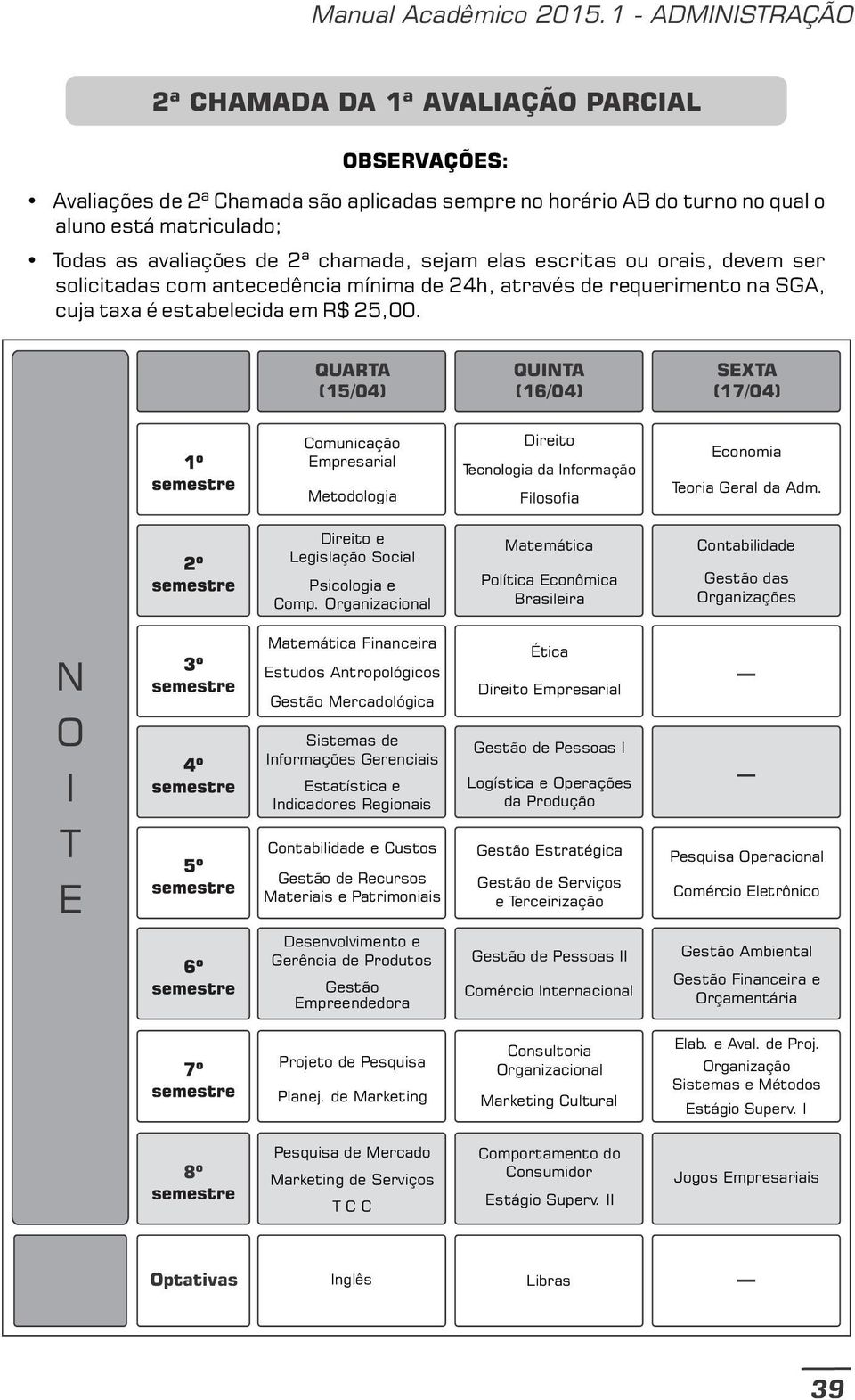 matriculado; Todas as avaliações de 2ª chamada, sejam elas escritas ou orais, devem ser solicitadas com antecedência mínima de 24h, através de requerimento na SGA,