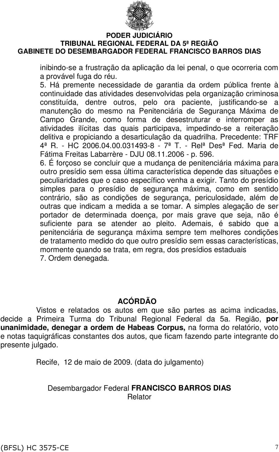 manutenção do mesmo na Penitenciária de Segurança Máxima de Campo Grande, como forma de desestruturar e interromper as atividades ilícitas das quais participava, impedindo-se a reiteração delitiva e