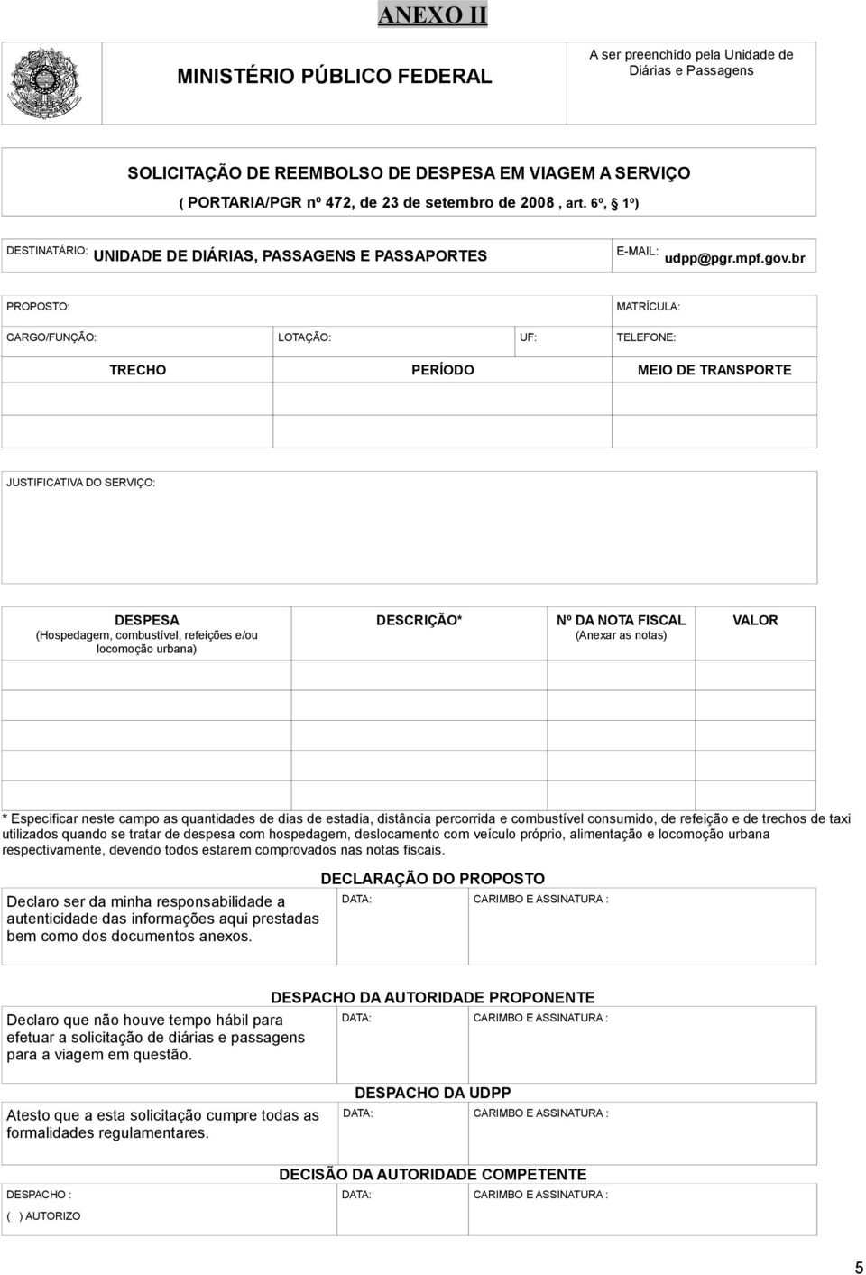 br PROPOSTO: MATRÍCULA: CARGO/FUNÇÃO: LOTAÇÃO: UF: TELEFONE: TRECHO PERÍODO MEIO DE TRANSPORTE JUSTIFICATIVA DO SERVIÇO: DESPESA (Hospedagem, combustível, refeições e/ou locomoção urbana) DESCRIÇÃO*