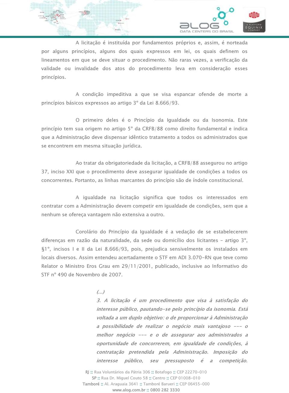 A condição impeditiva a que se visa espancar ofende de morte a princípios básicos expressos ao artigo 3º da Lei 8.666/93. O primeiro deles é o Princípio da Igualdade ou da Isonomia.