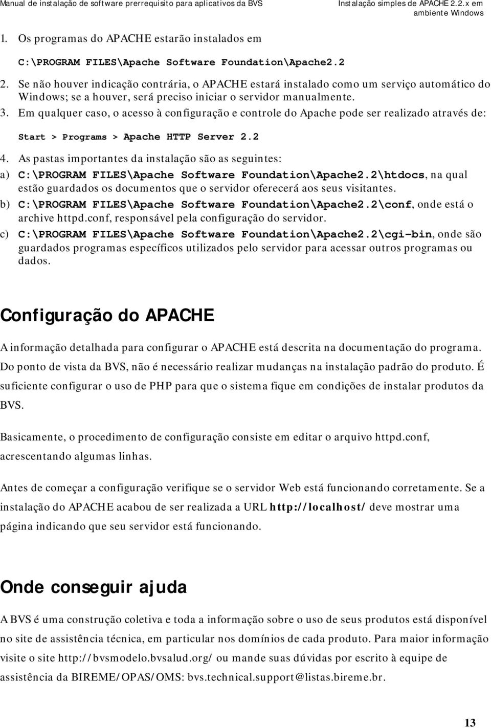 Em qualquer caso, o acesso à configuração e controle do Apache pode ser realizado através de: Start > Programs > Apache HTTP Server 2.2 4.