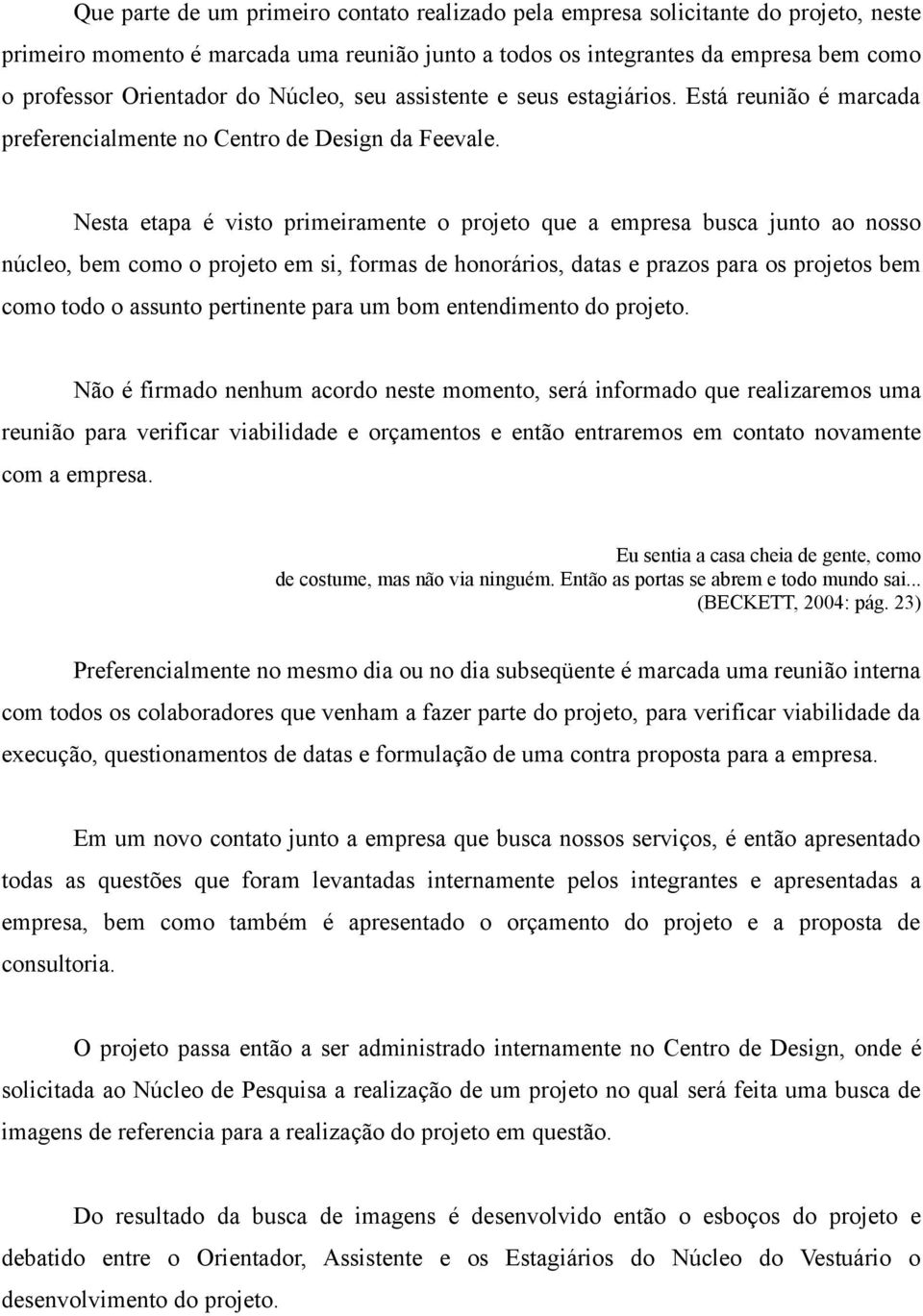 Nesta etapa é visto primeiramente o projeto que a empresa busca junto ao nosso núcleo, bem como o projeto em si, formas de honorários, datas e prazos para os projetos bem como todo o assunto