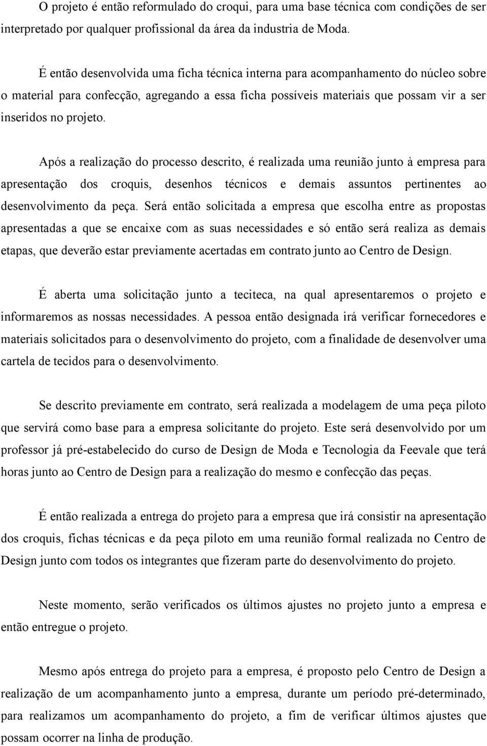 Após a realização do processo descrito, é realizada uma reunião junto à empresa para apresentação dos croquis, desenhos técnicos e demais assuntos pertinentes ao desenvolvimento da peça.