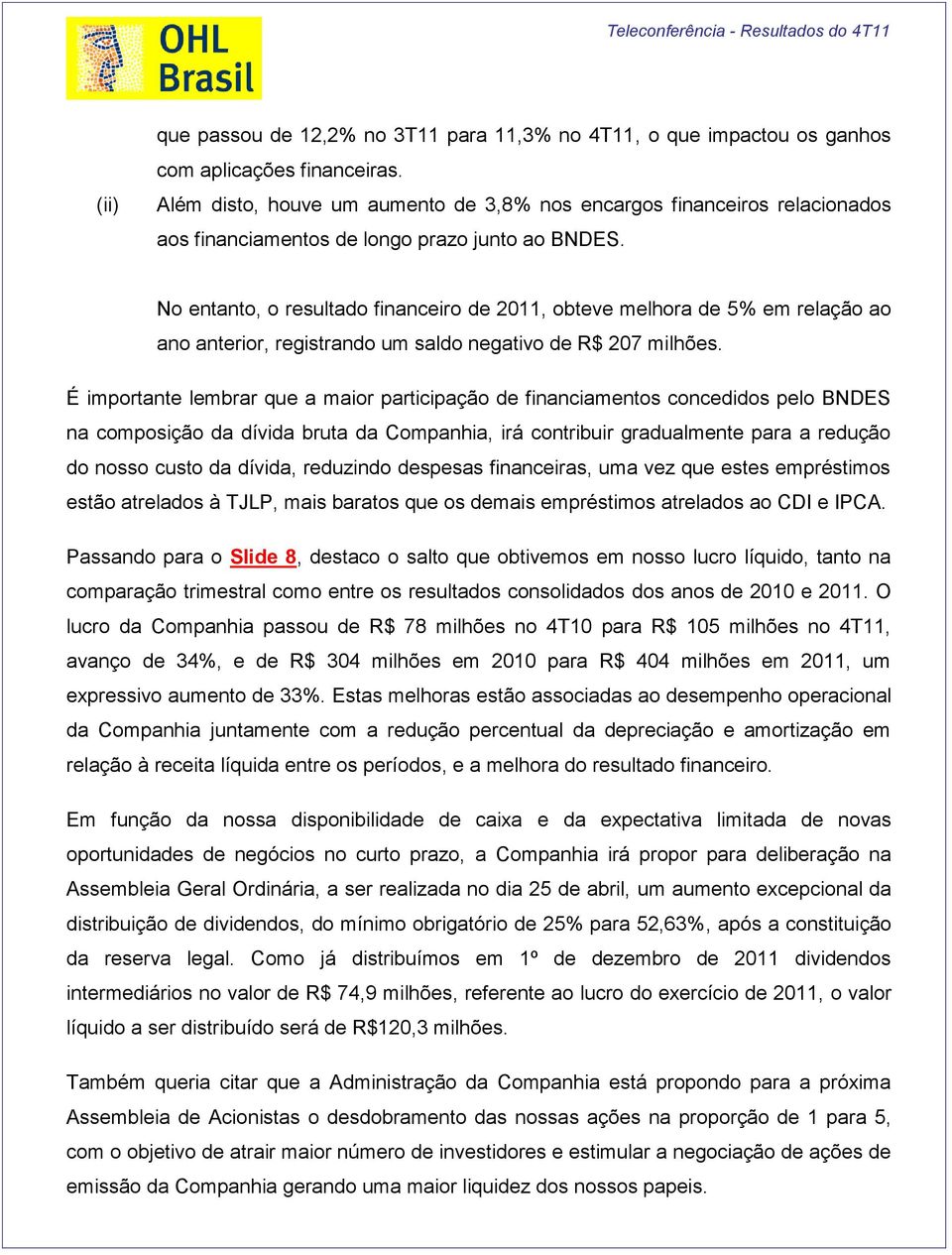 No entanto, o resultado financeiro de 2011, obteve melhora de 5% em relação ao ano anterior, registrando um saldo negativo de R$ 207 milhões.