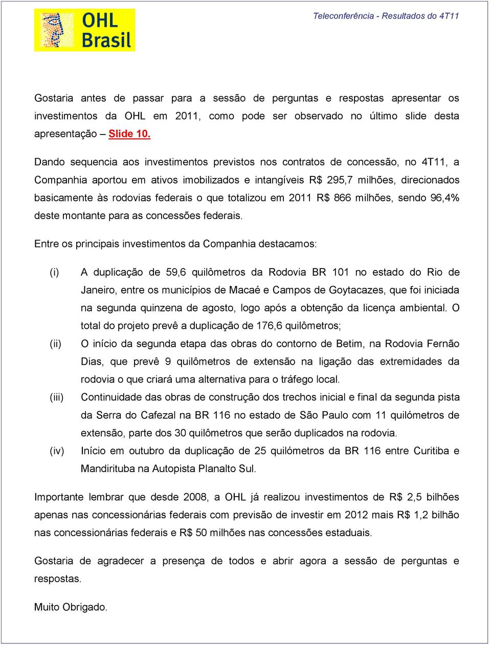 federais o que totalizou em 2011 R$ 866 milhões, sendo 96,4% deste montante para as concessões federais.