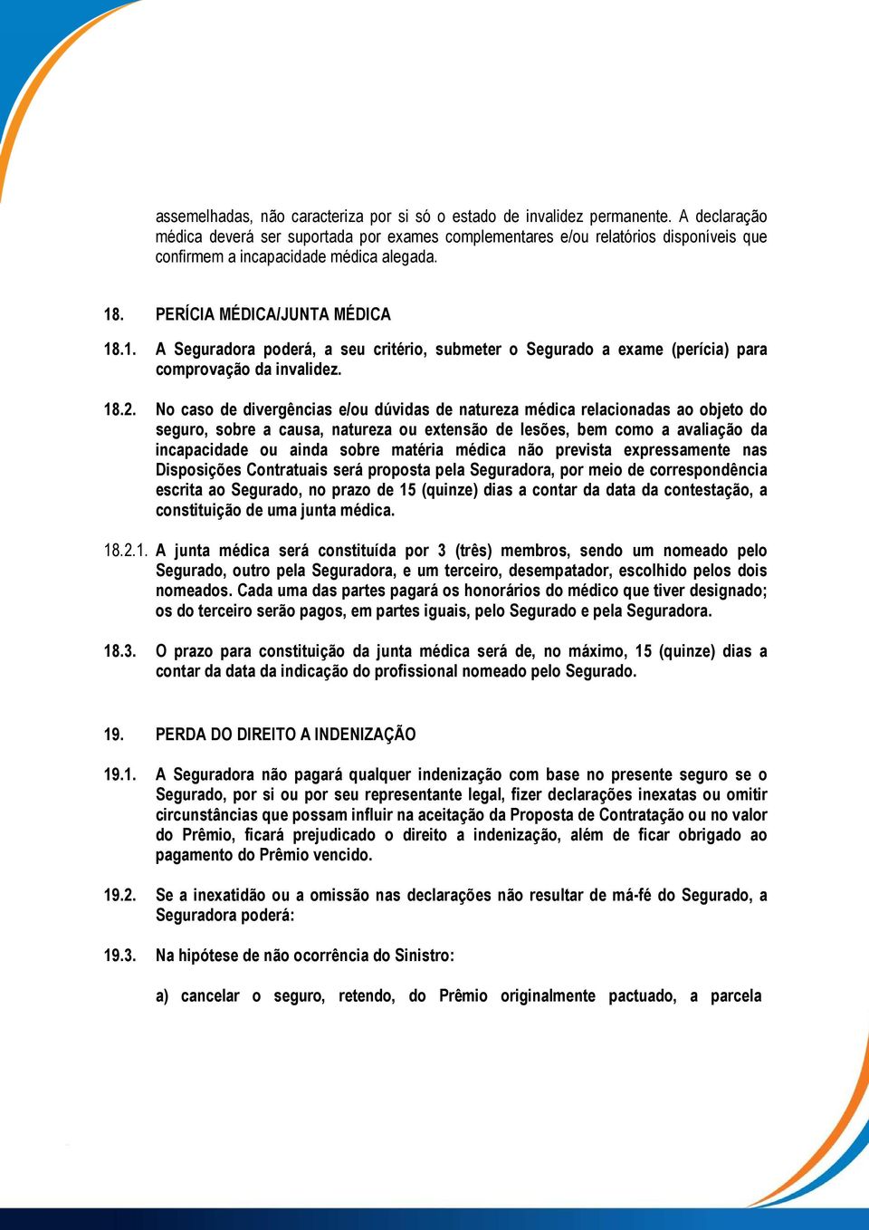 . PERÍCIA MÉDICA/JUNTA MÉDICA 18.1. A Seguradora poderá, a seu critério, submeter o Segurado a exame (perícia) para comprovação da invalidez. 18.2.