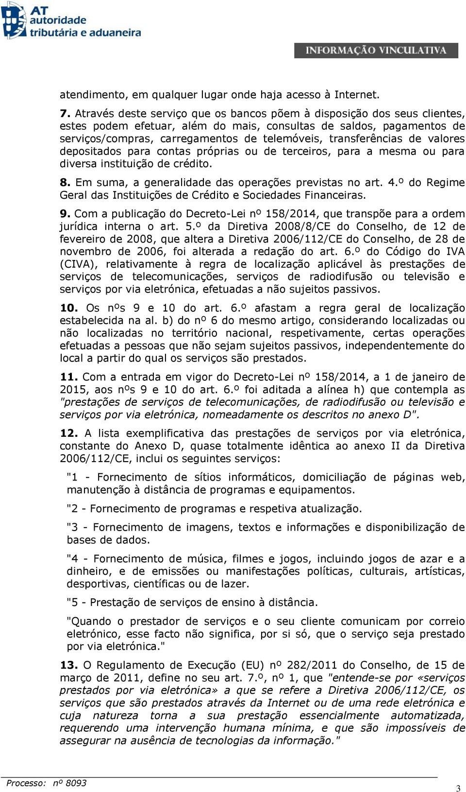 transferências de valores depositados para contas próprias ou de terceiros, para a mesma ou para diversa instituição de crédito. 8. Em suma, a generalidade das operações previstas no art. 4.