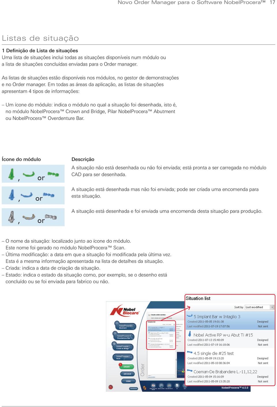 Em todas as áreas da aplicação, as listas de situações apresentam 4 tipos de informações: Um ícone do módulo: indica o módulo no qual a situação foi desenhada, isto é, no módulo NobelProcera Crown