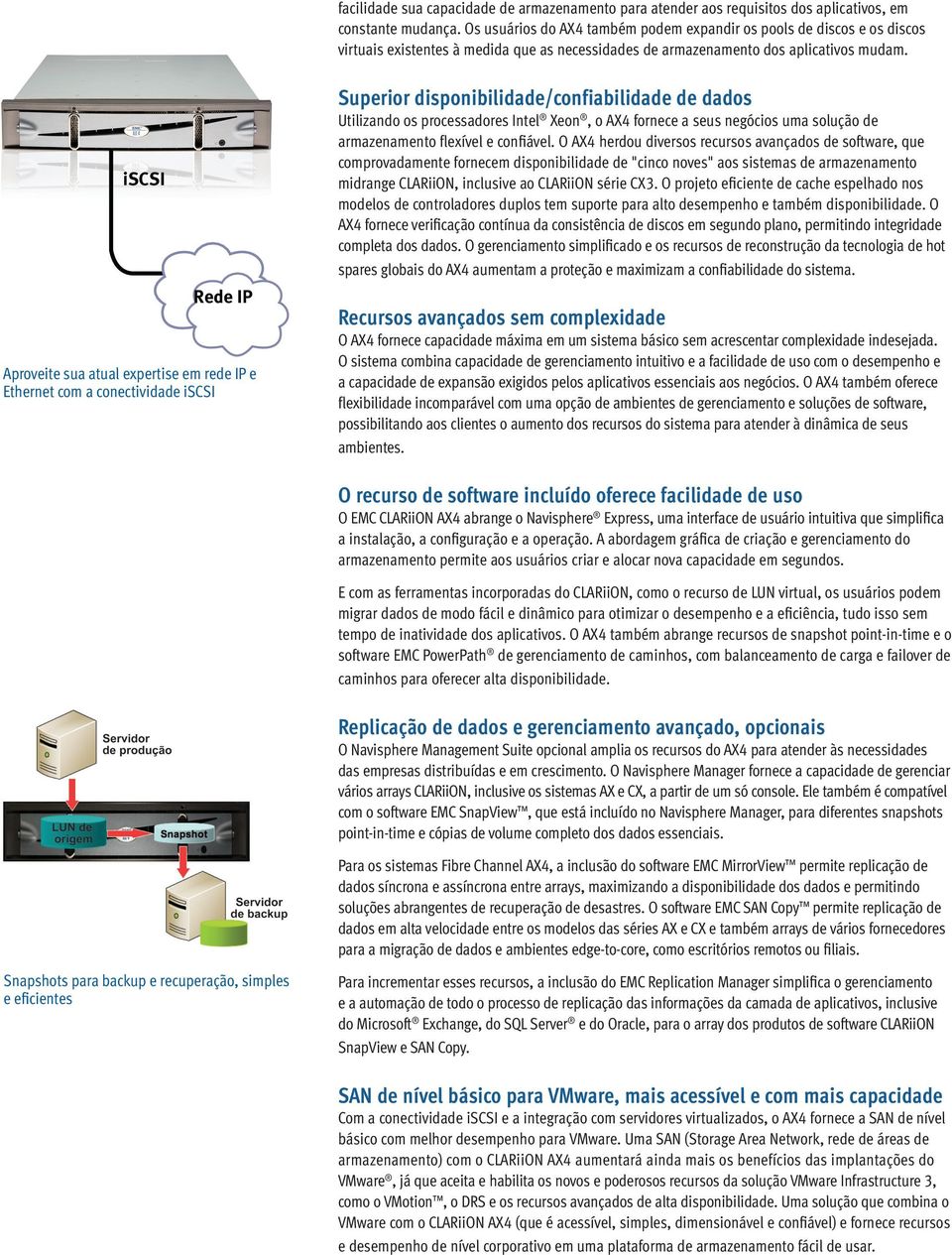 iscsi Rede IP Aproveite sua atual expertise em rede IP e Ethernet com a conectividade iscsi Superior disponibilidade/confiabilidade de dados Utilizando os processadores Intel Xeon, o AX4 fornece a