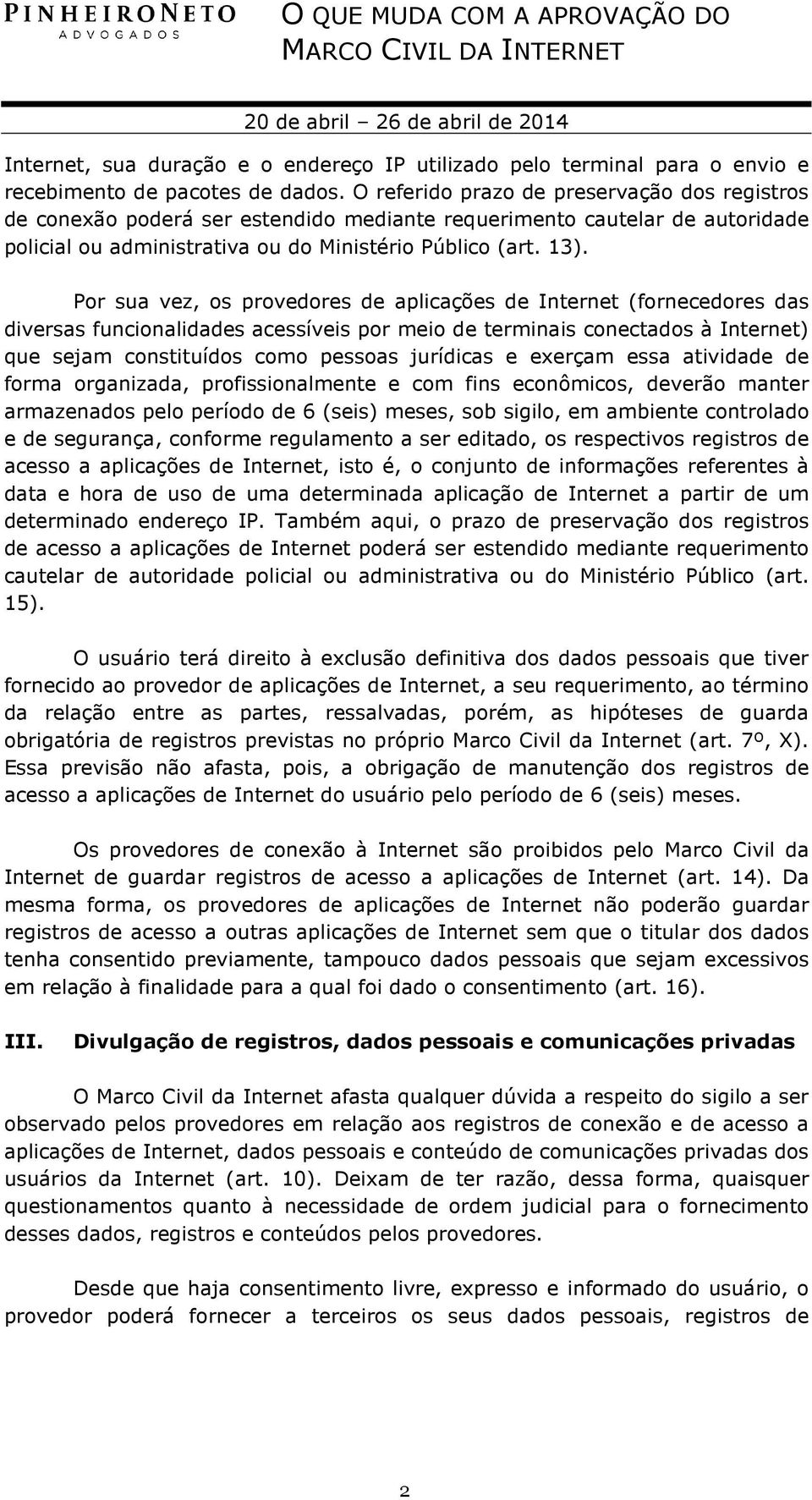 Por sua vez, os provedores de aplicações de Internet (fornecedores das diversas funcionalidades acessíveis por meio de terminais conectados à Internet) que sejam constituídos como pessoas jurídicas e