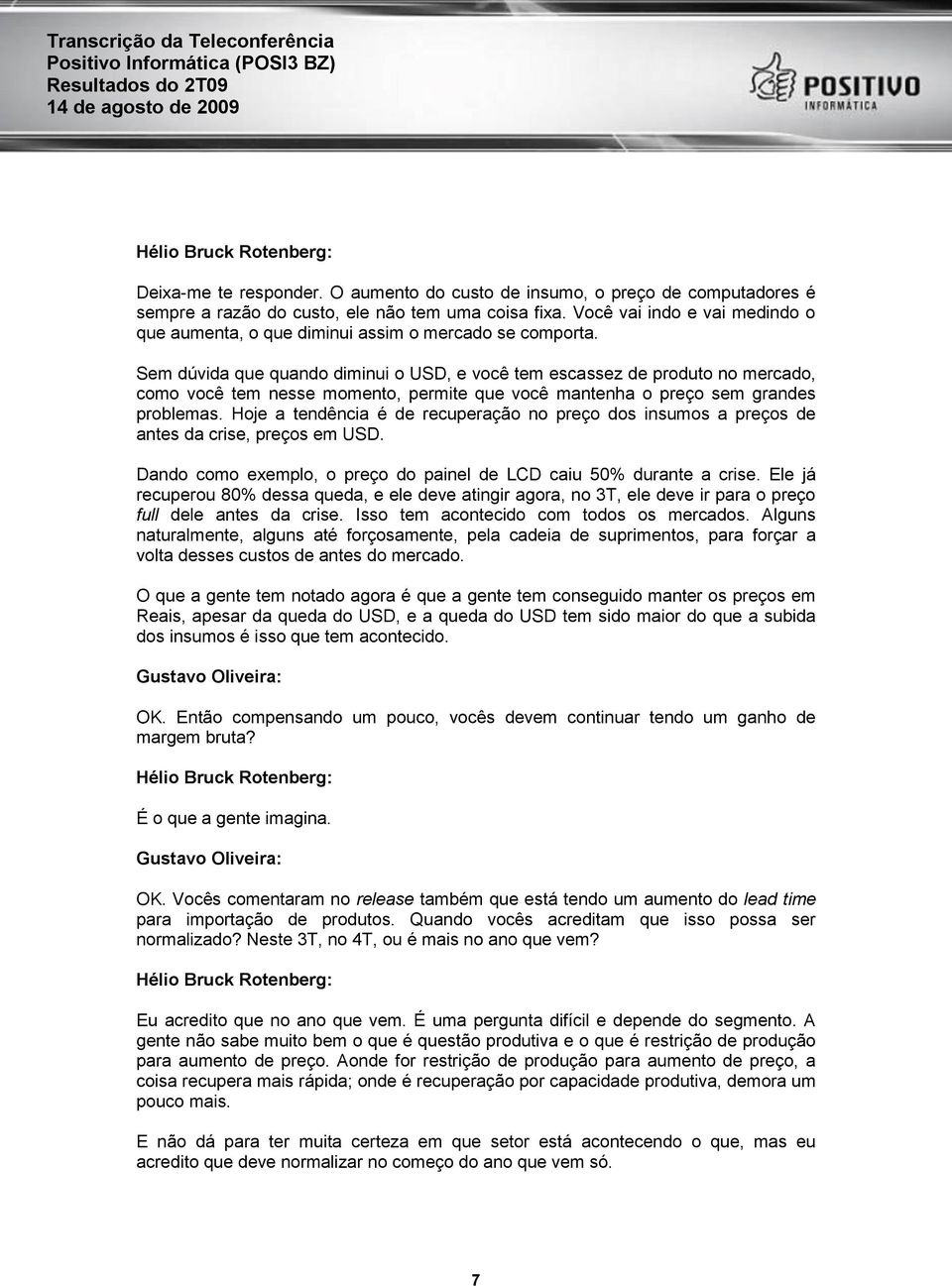 Sem dúvida que quando diminui o USD, e você tem escassez de produto no mercado, como você tem nesse momento, permite que você mantenha o preço sem grandes problemas.