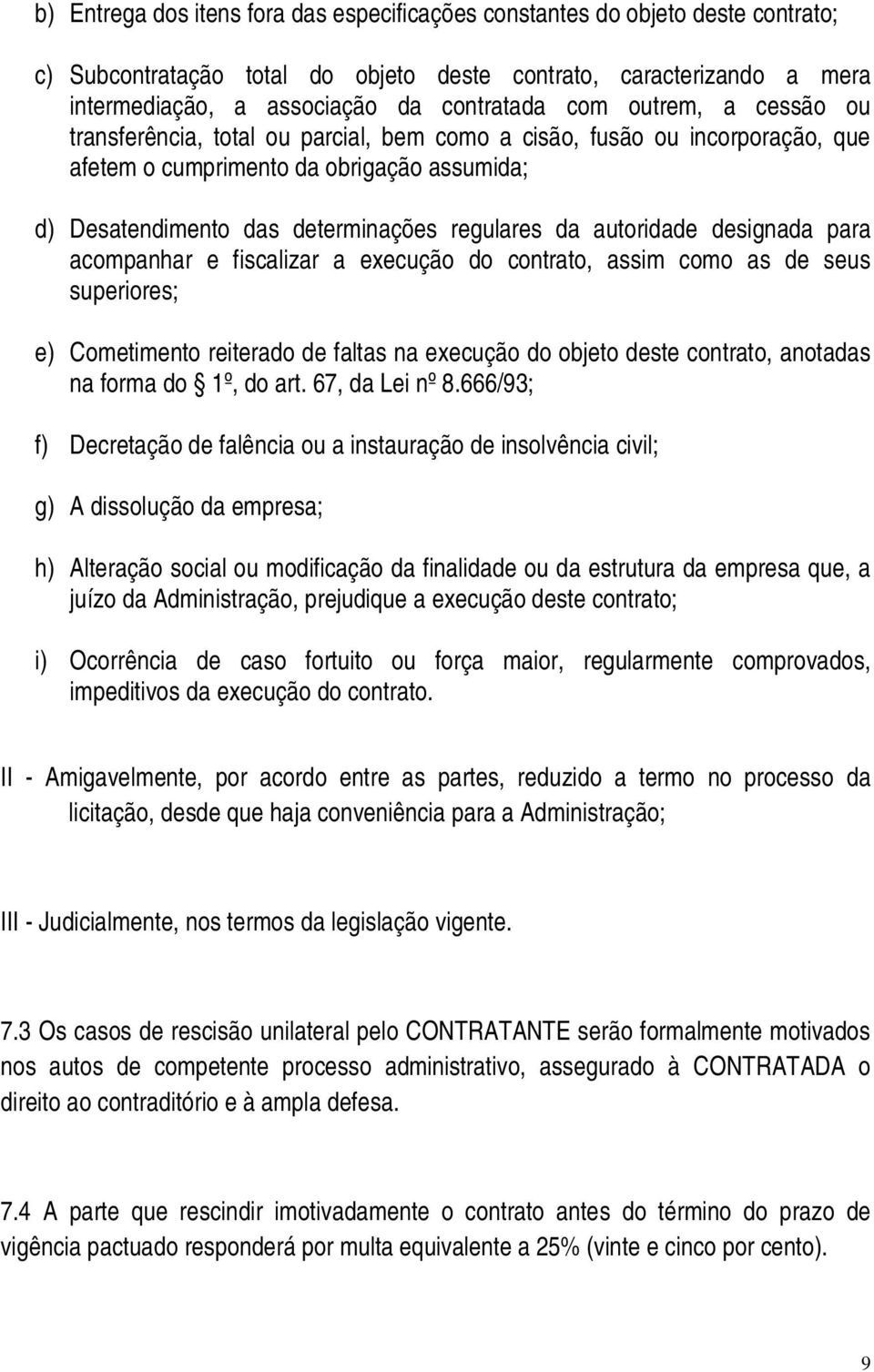 autoridade designada para acompanhar e fiscalizar a execução do contrato, assim como as de seus superiores; e) Cometimento reiterado de faltas na execução do objeto deste contrato, anotadas na forma