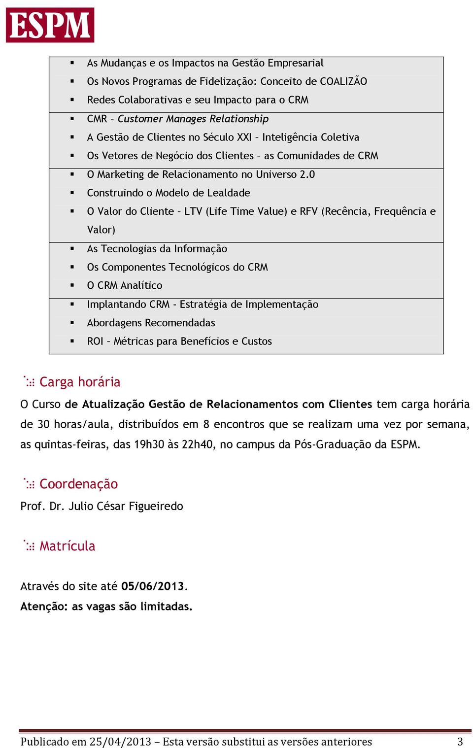 0 Construindo o Modelo de Lealdade O Valor do Cliente LTV (Life Time Value) e RFV (Recência, Frequência e Valor) As Tecnologias da Informação Os Componentes Tecnológicos do CRM O CRM Analítico