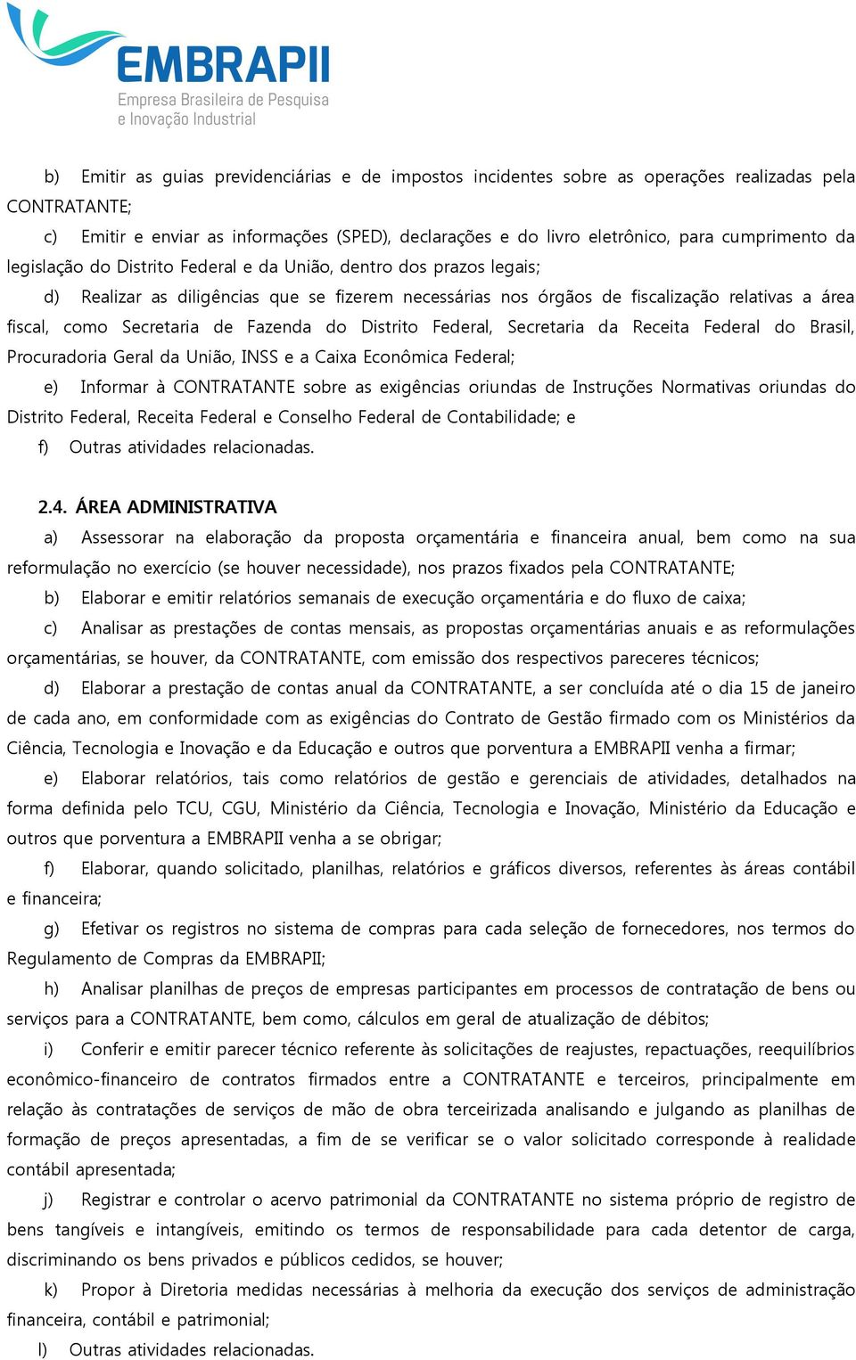 Secretaria de Fazenda do Distrito Federal, Secretaria da Receita Federal do Brasil, Procuradoria Geral da União, INSS e a Caixa Econômica Federal; e) Informar à CONTRATANTE sobre as exigências