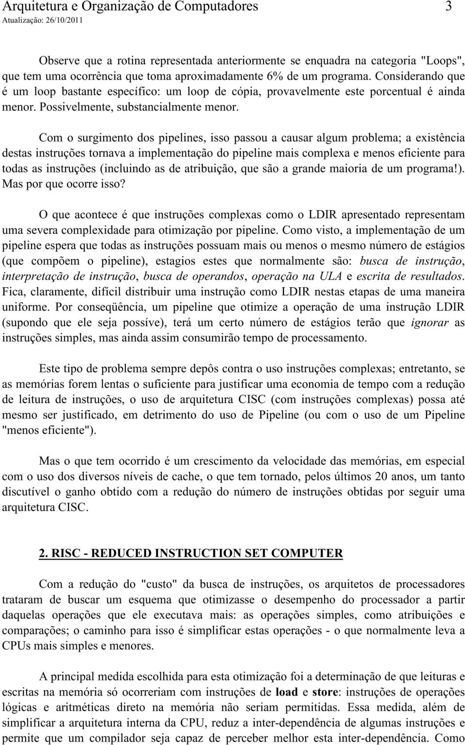 Com o surgimento dos pipelines, isso passou a causar algum problema; a existência destas instruções tornava a implementação do pipeline mais complexa e menos eficiente para todas as instruções