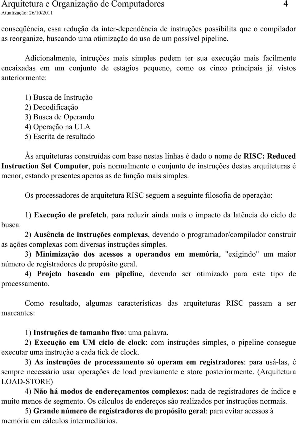 Adicionalmente, intruções mais simples podem ter sua execução mais facilmente encaixadas em um conjunto de estágios pequeno, como os cinco principais já vistos anteriormente: 1) Busca de Instrução 2)