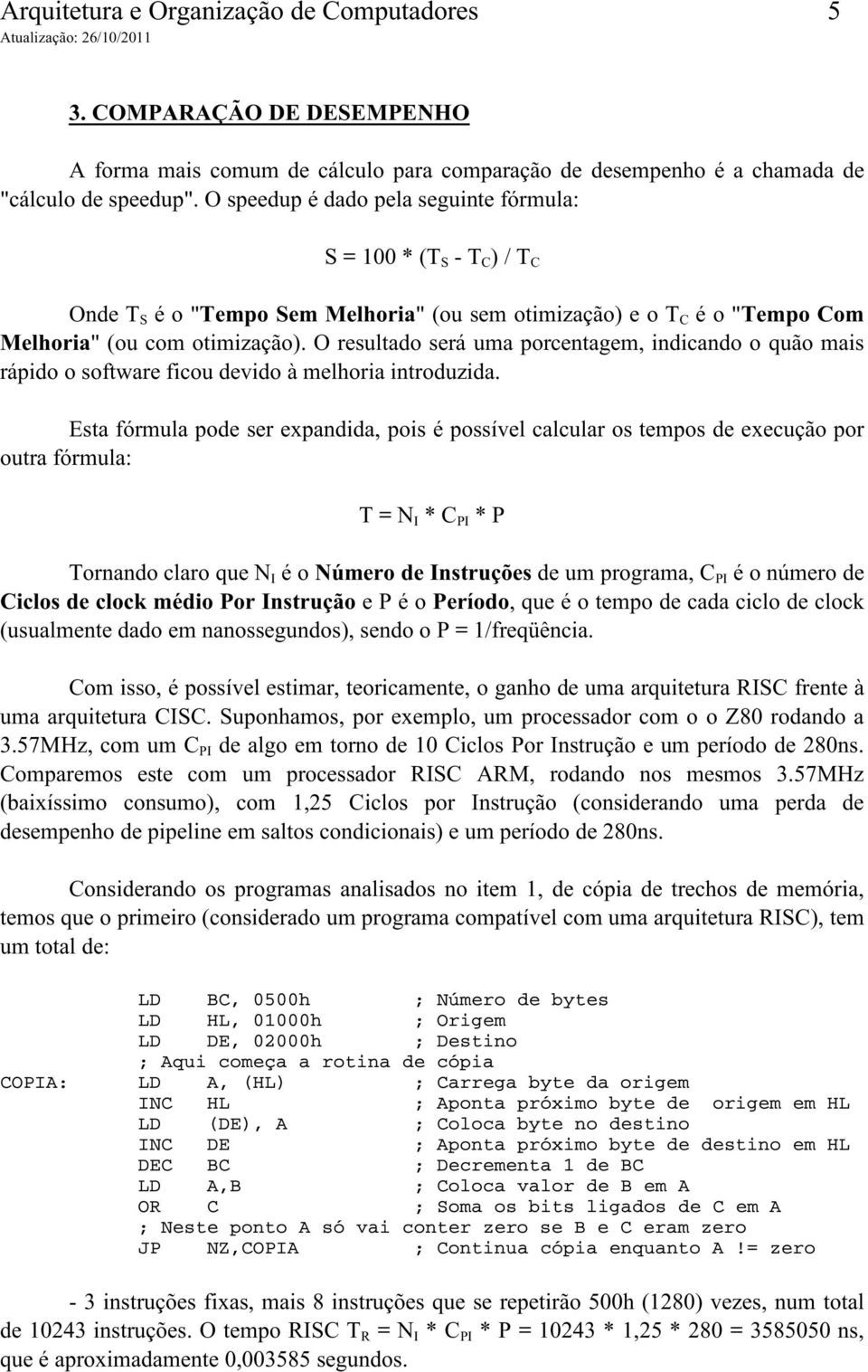 O resultado será uma porcentagem, indicando o quão mais rápido o software ficou devido à melhoria introduzida.