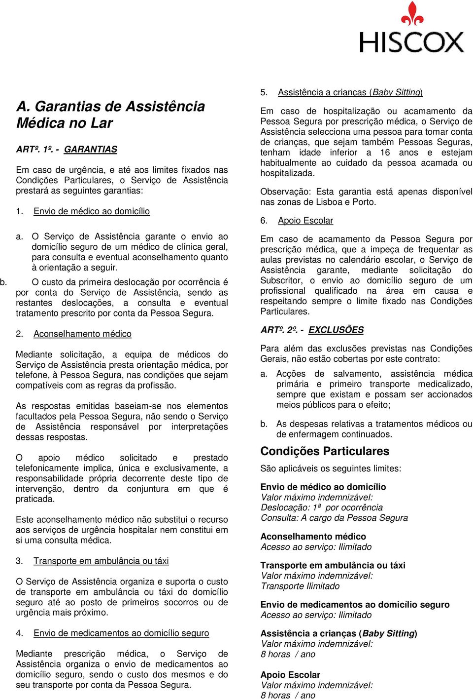 O custo da primeira deslocação por ocorrência é por conta do Serviço de Assistência, sendo as restantes deslocações, a consulta e eventual tratamento prescrito por conta da Pessoa Segura. 2.