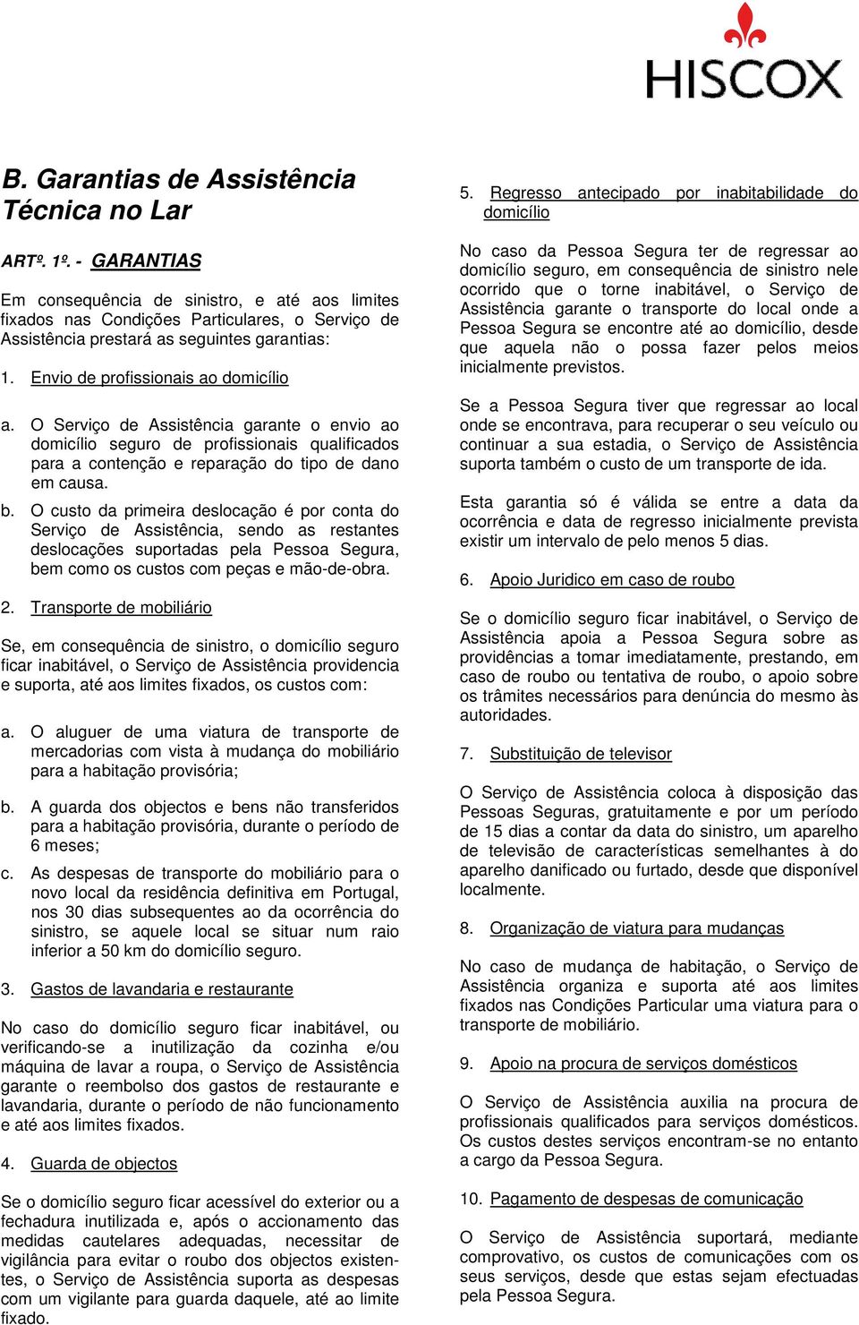 O custo da primeira deslocação é por conta do Serviço de Assistência, sendo as restantes deslocações suportadas pela Pessoa Segura, bem como os custos com peças e mão-de-obra. 2.