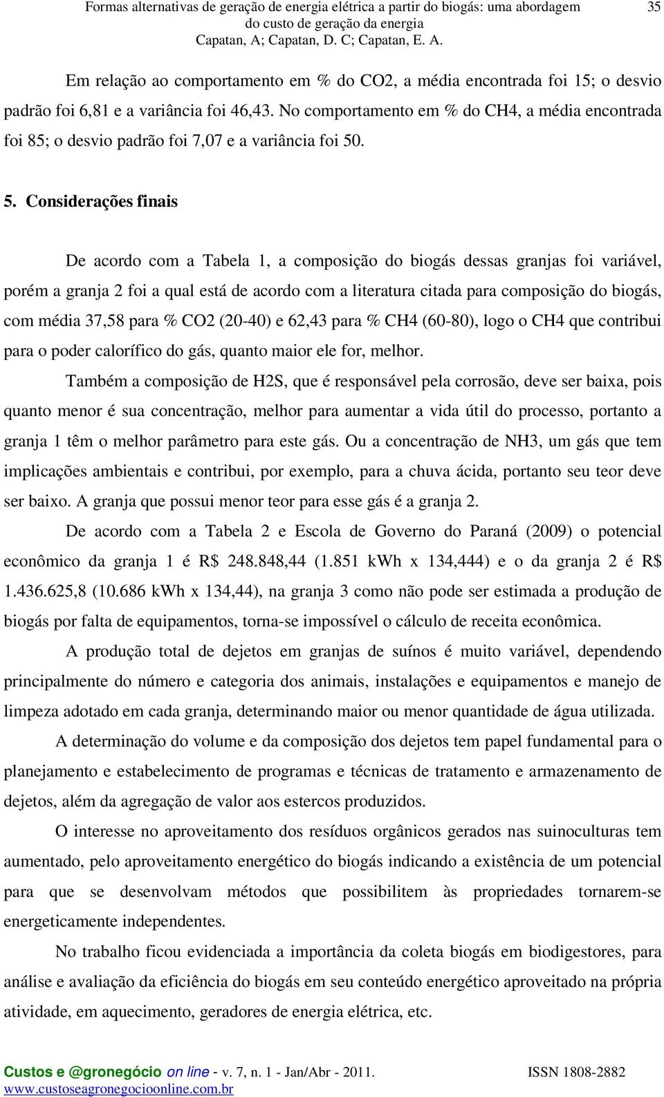 . 5. Considerações finais De acordo com a Tabela 1, a composição do biogás dessas granjas foi variável, porém a granja 2 foi a qual está de acordo com a literatura citada para composição do biogás,