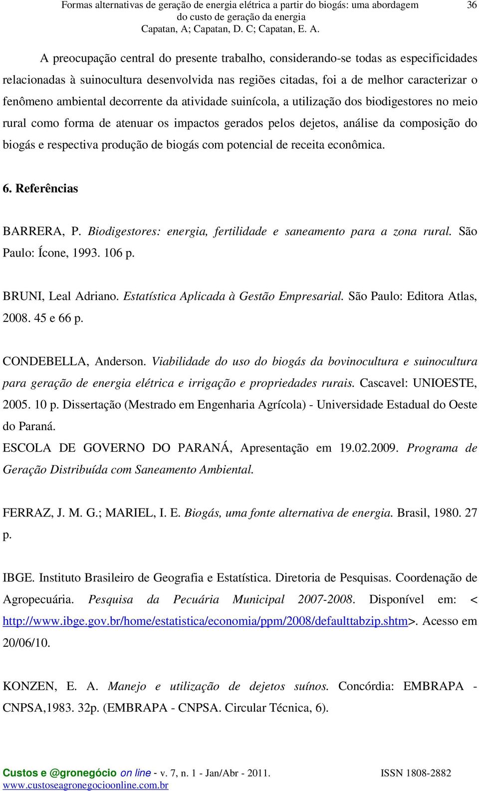 biogás com potencial de receita econômica. 6. Referências BARRERA, P. Biodigestores: energia, fertilidade e saneamento para a zona rural. São Paulo: Ícone, 1993. 106 p. BRUNI, Leal Adriano.