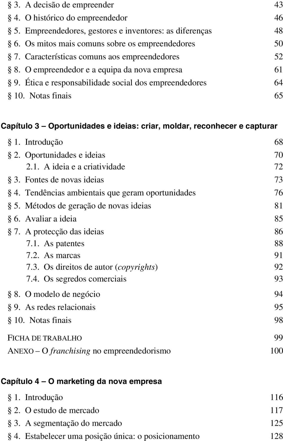 Notas finais 65 Capítulo 3 Oportunidades e ideias: criar, moldar, reconhecer e capturar 1. Introdução 68 2. Oportunidades e ideias 70 2.1. A ideia e a criatividade 72 3. Fontes de novas ideias 73 4.