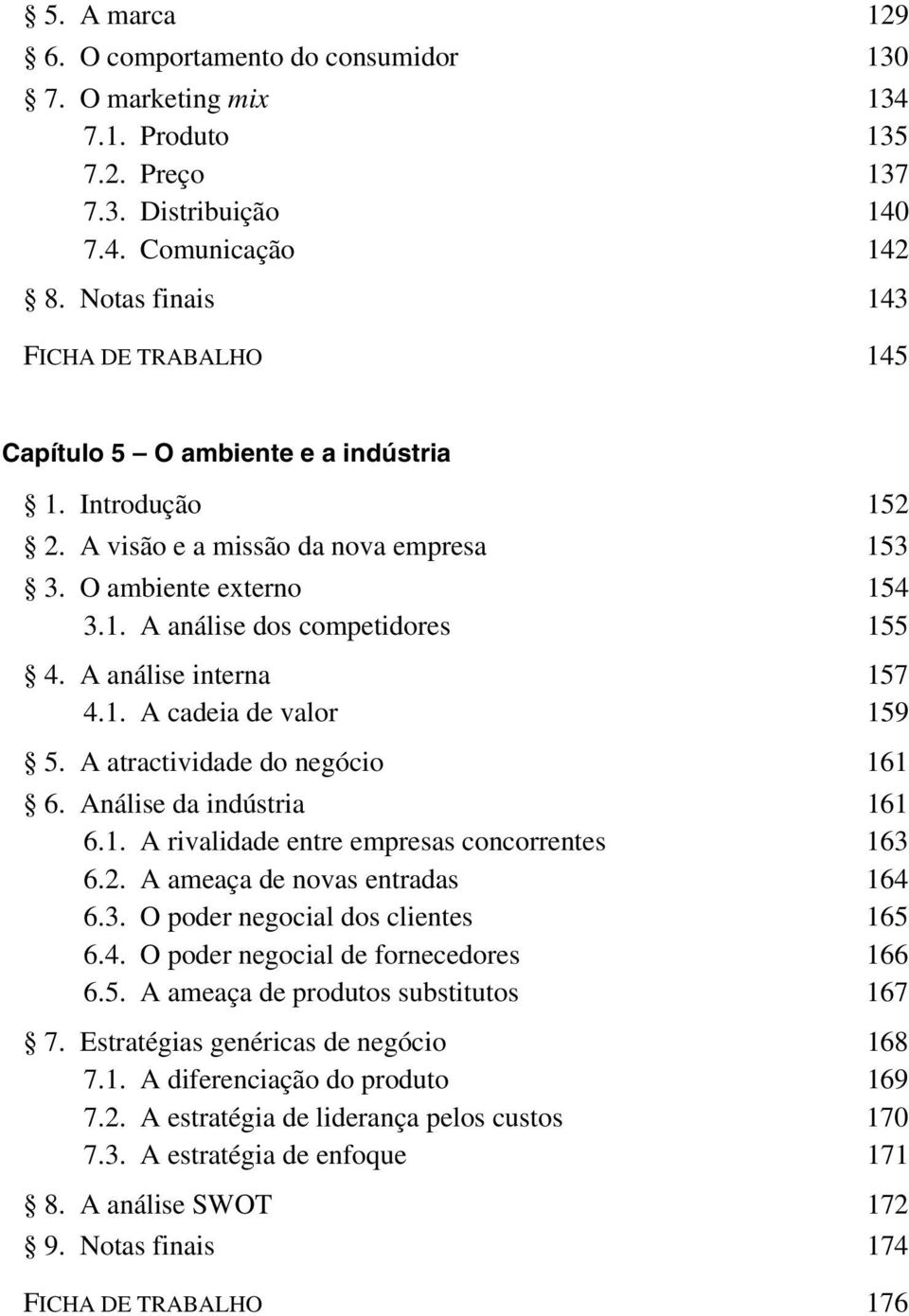 A análise interna 157 4.1. A cadeia de valor 159 5. A atractividade do negócio 161 6. Análise da indústria 161 6.1. A rivalidade entre empresas concorrentes 163 6.2. A ameaça de novas entradas 164 6.