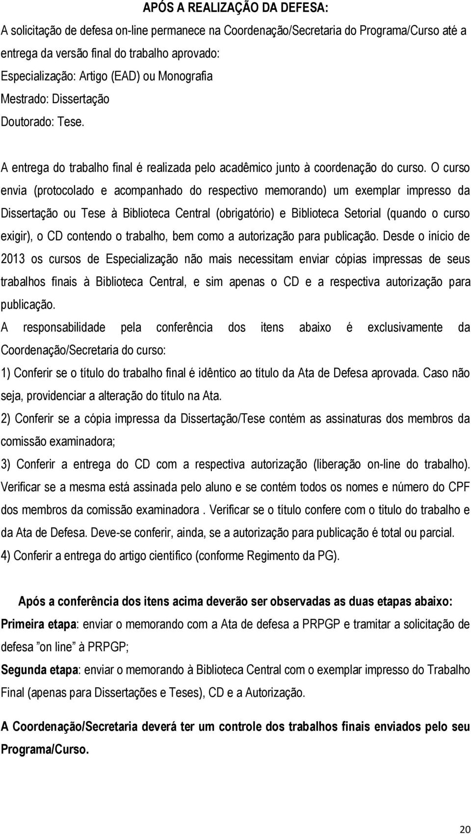 O curso envia (protocolado e acompanhado do respectivo memorando) um exemplar impresso da Dissertação ou Tese à Biblioteca Central (obrigatório) e Biblioteca Setorial (quando o curso exigir), o CD