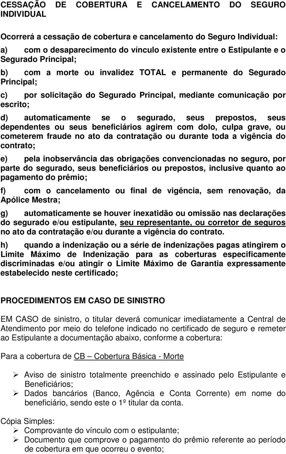 seus prepostos, seus dependentes ou seus beneficiários agirem com dolo, culpa grave, ou cometerem fraude no ato da contratação ou durante toda a vigência do contrato; e) pela inobservância das