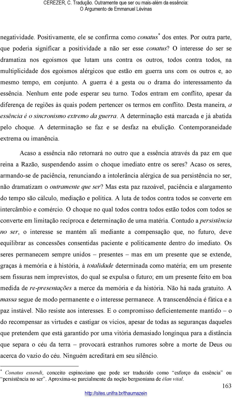 conjunto. A guerra é a gesta ou o drama do interessamento da essência. Nenhum ente pode esperar seu turno.