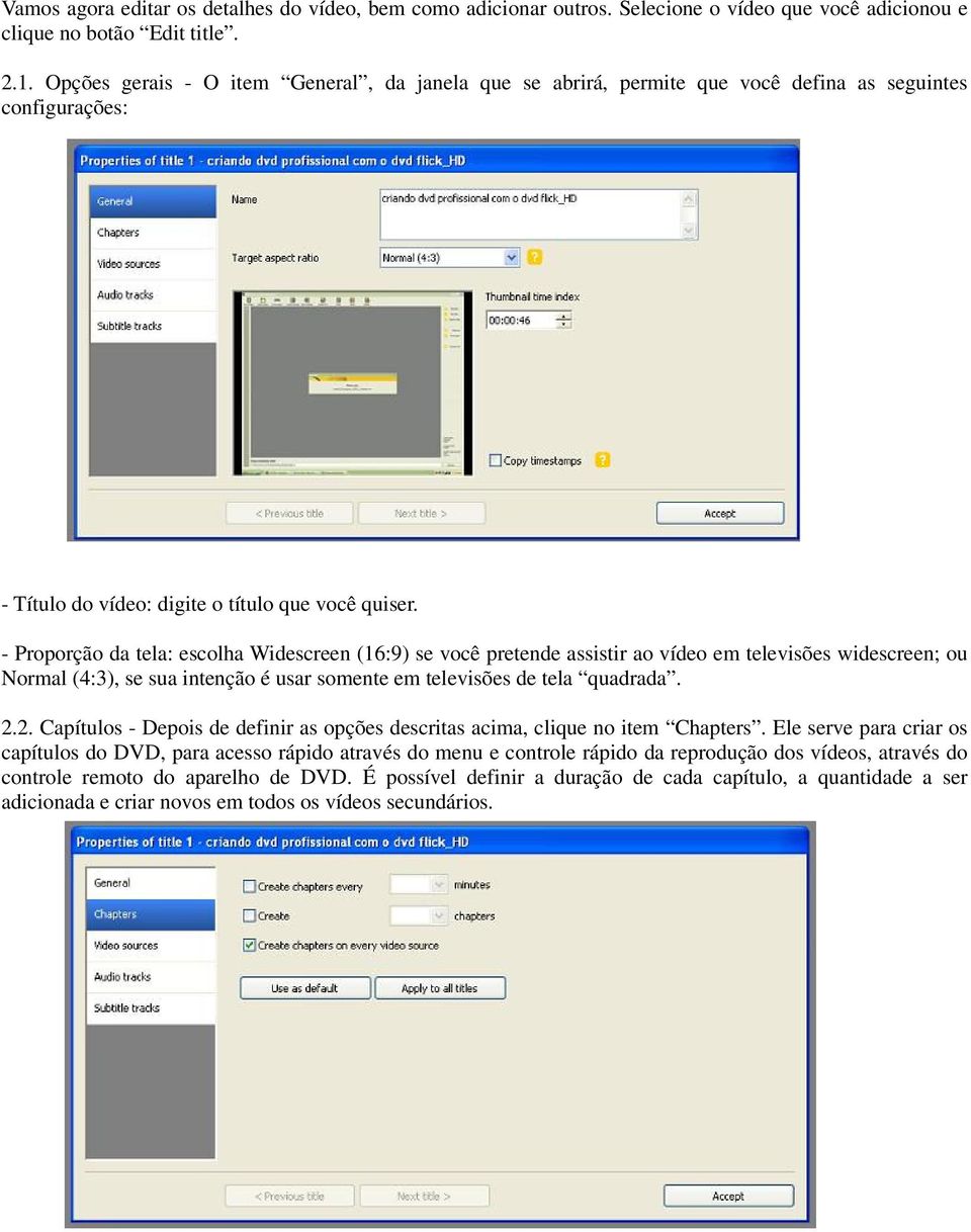 - Proporção da tela: escolha Widescreen (16:9) se você pretende assistir ao vídeo em televisões widescreen; ou Normal (4:3), se sua intenção é usar somente em televisões de tela quadrada. 2.