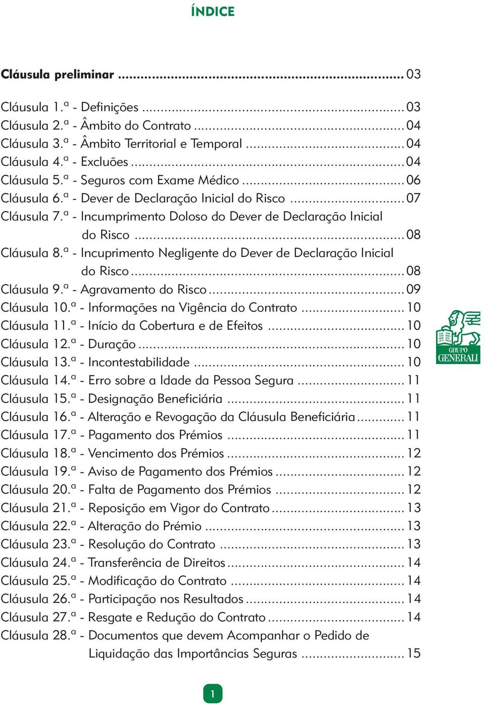 ª - Incuprimento Negligente do Dever de Declaração Inicial do Risco...08 Cláusula 9.ª - Agravamento do Risco...09 Cláusula 10.ª - Informações na Vigência do Contrato...10 Cláusula 11.