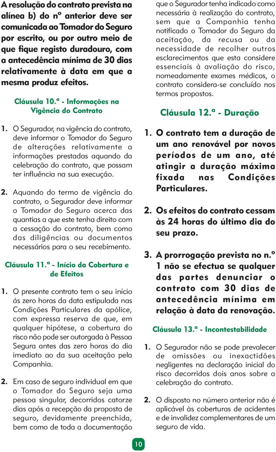 O Segurador, na vigência do contrato, deve informar o Tomador do Seguro de alterações relativamente a informações prestadas aquando da celebração do contrato, que possam ter influência na sua