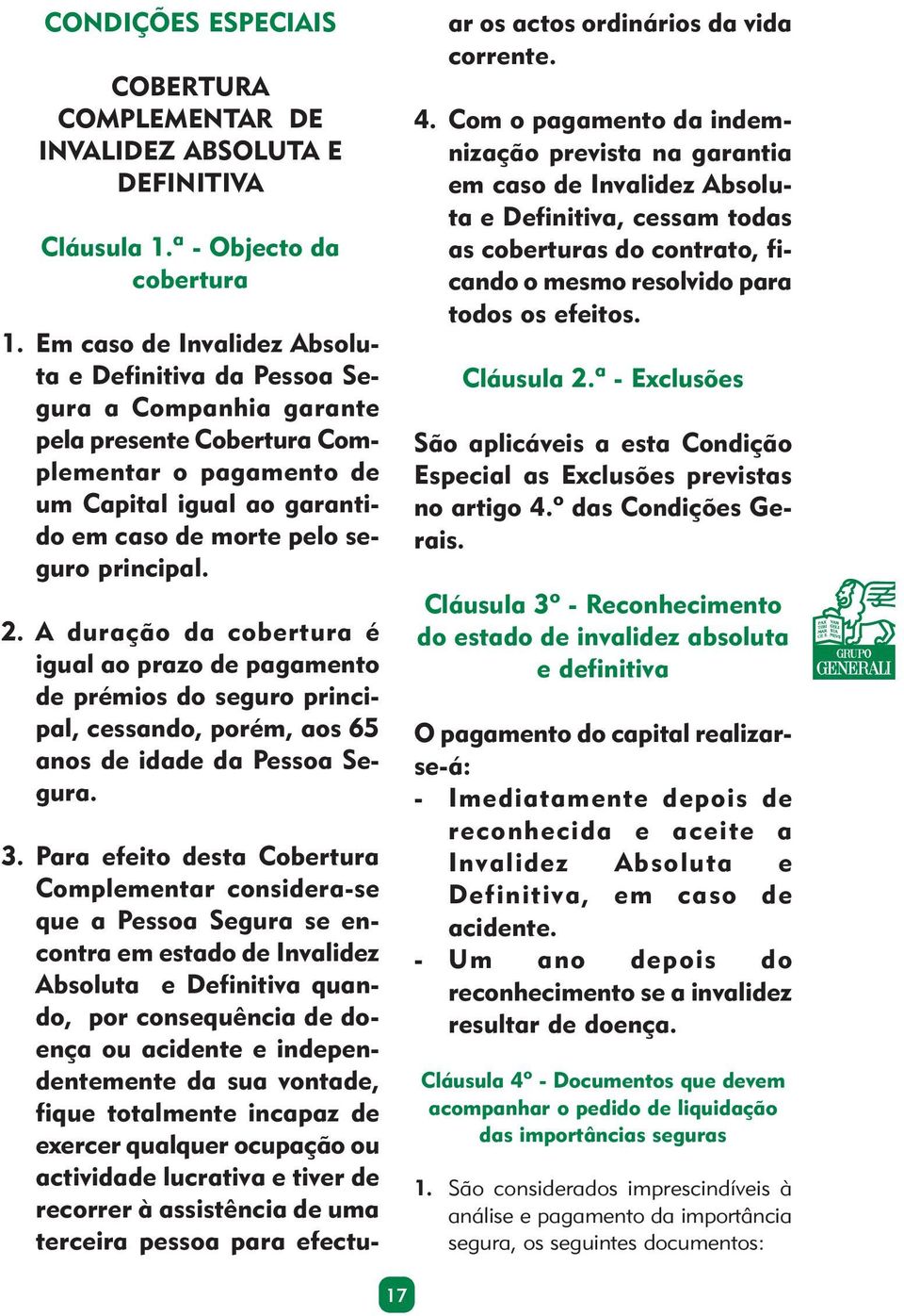 principal. 2. A duração da cobertura é igual ao prazo de pagamento de prémios do seguro principal, cessando, porém, aos 65 anos de idade da Pessoa Segura. 3.