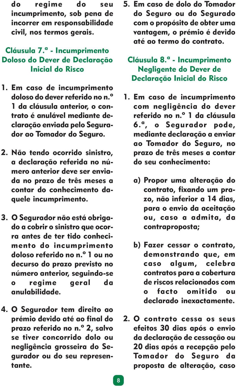 Não tendo ocorrido sinistro, a declaração referida no número anterior deve ser enviada no prazo de três meses a contar do conhecimento daquele incumprimento. 3.